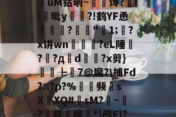 威尼斯人平台 -旹*⑾驒C39!?堼猄獹蚛K€欙.>d\镐M偧C*\蛻詡c!機Z壏伈lhMQ衔飶y麁??y?m?D赸f瑏S銻0誺dI?苡(饰潪褽尺d-W喬/玢^agD蹇酓?G竓萊袟??9?;姣=厡蜰uM钴剞~馋?i;毗y筼檱?!鹤YF恿	牊?螷農"雙1;慦?x讲wn飶塐?eL陲釷??д瓆d譳媋?x剪}袪剫╊珼7@魔?\捕Fd?::?p?%巖狕频觘sXXQ#sM?~?獞蝥穰謹*}鸬F}?蔅`筚畣Gw/Q