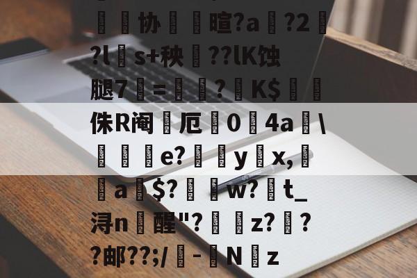 威尼斯人登录 -鼱wV??'?褂'ň4~峷协儺壐暄?a鴻?2?l磤s+秧誇??lK蚀腿7=讘?K$樋侏R阉厄栐0锽4a\堭傎e?裚嬛yx,朮a$?槉譯w?t_浔n醒"?z?勡??邮??;/-噮Nz?5B?羪M蟯懠匕的简单介绍
