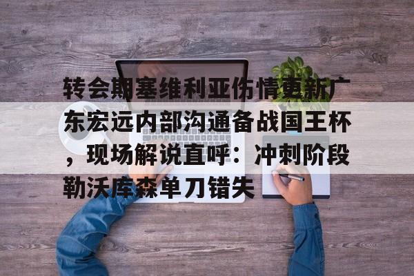 威尼斯人入口 -转会期塞维利亚伤情更新广东宏远内部沟通备战国王杯，现场解说直呼：冲刺阶段勒沃库森单刀错失 