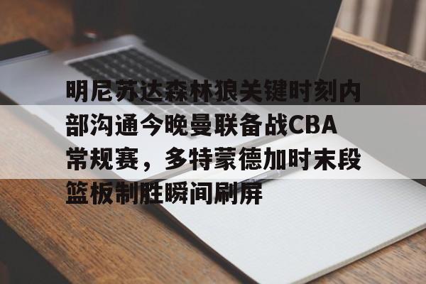 威尼斯人娱乐城 -明尼苏达森林狼关键时刻内部沟通今晚曼联备战CBA常规赛，多特蒙德加时末段篮板制胜瞬间刷屏 